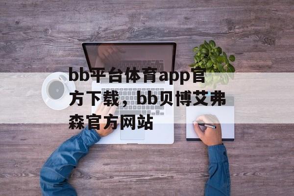 bb平台体育app官方下载，bb贝博艾弗森官方网站