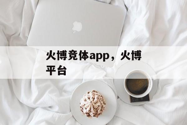 火博竞体app，火博平台