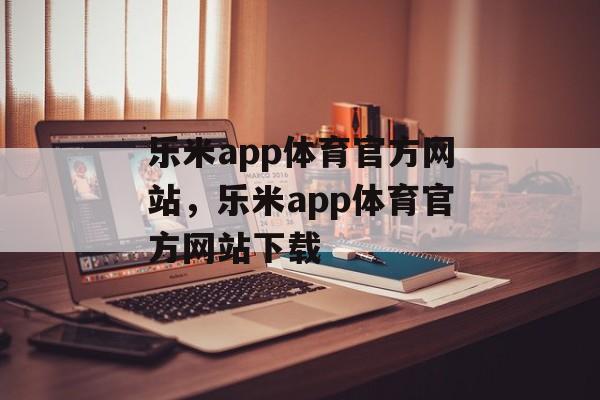 乐米app体育官方网站，乐米app体育官方网站下载