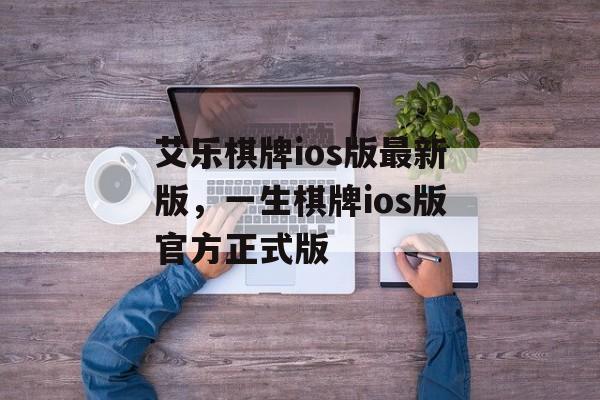 艾乐棋牌ios版最新版，一生棋牌ios版官方正式版