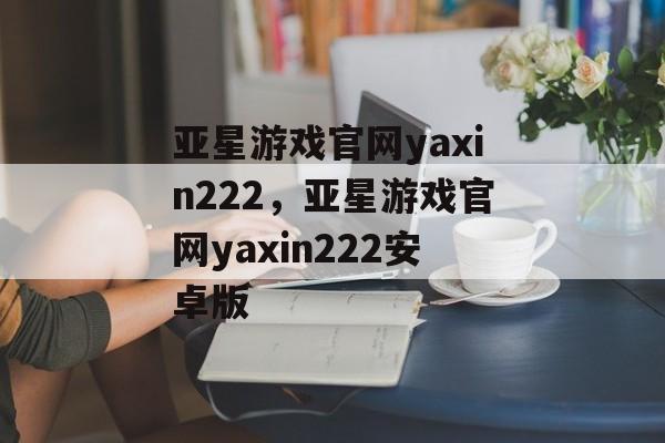 亚星游戏官网yaxin222，亚星游戏官网yaxin222安卓版