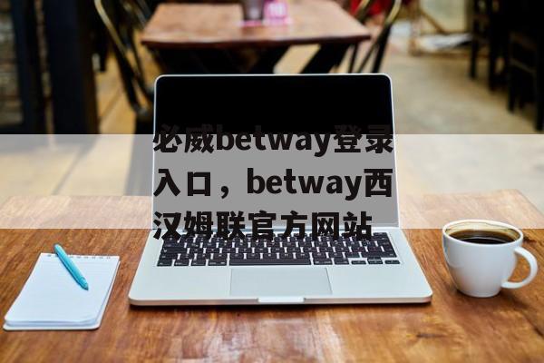 必威betway登录入口，betway西汉姆联官方网站