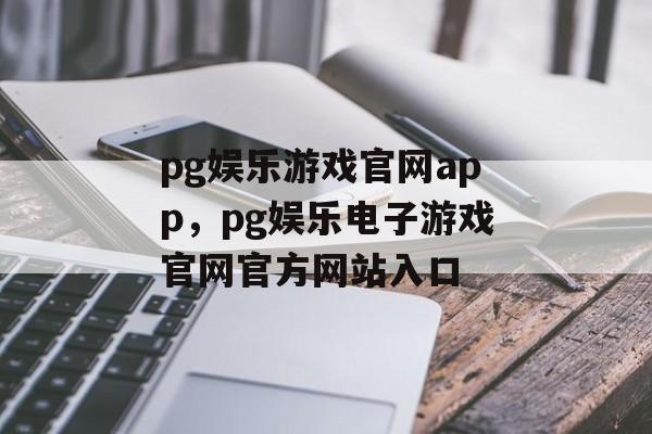 pg娱乐游戏官网app，pg娱乐电子游戏官网官方网站入口