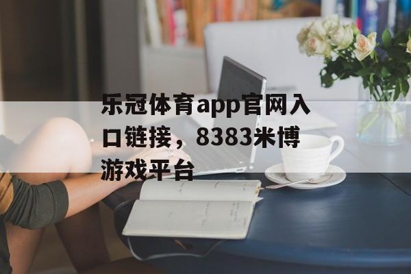 乐冠体育app官网入口链接，8383米博游戏平台